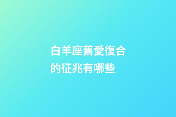 白羊座舊愛復合的征兆有哪些-第1張-星座運勢-玄機派