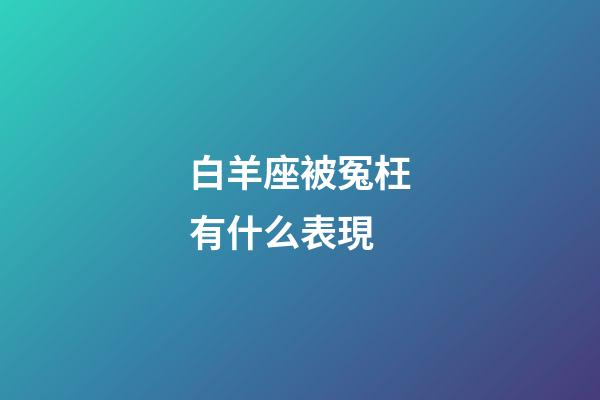 白羊座被冤枉有什么表現-第1張-星座運勢-玄機派