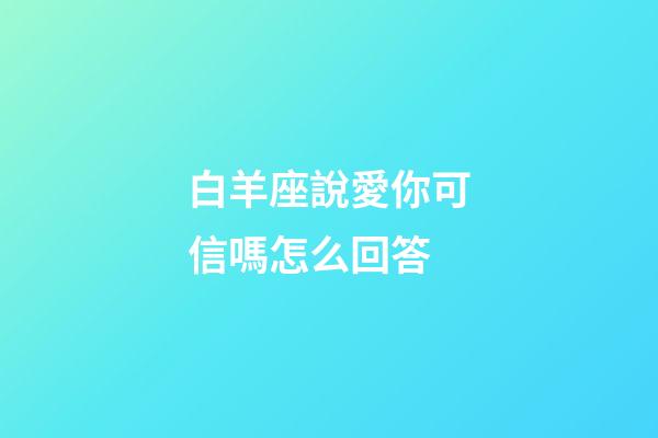 白羊座說愛你可信嗎怎么回答-第1張-星座運勢-玄機派