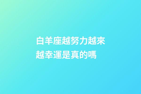 白羊座越努力越來越幸運是真的嗎-第1張-星座運勢-玄機派