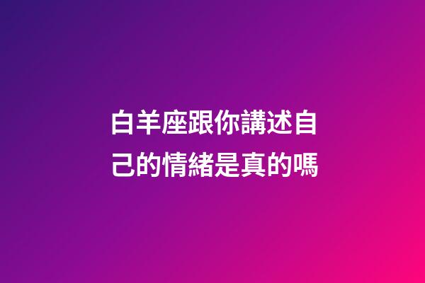 白羊座跟你講述自己的情緒是真的嗎-第1張-星座運(yùn)勢-玄機(jī)派