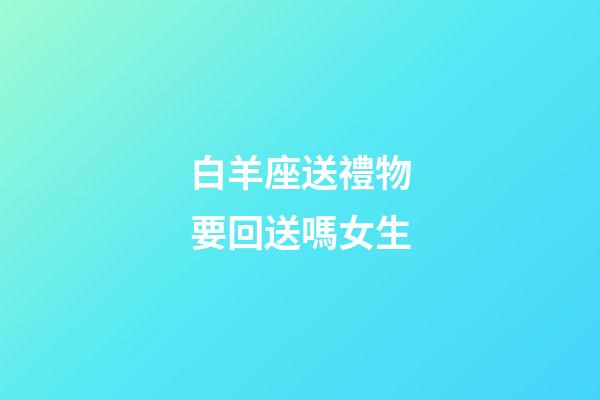 白羊座送禮物要回送嗎女生-第1張-星座運勢-玄機(jī)派