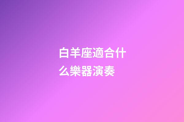 白羊座適合什么樂器演奏-第1張-星座運勢-玄機派