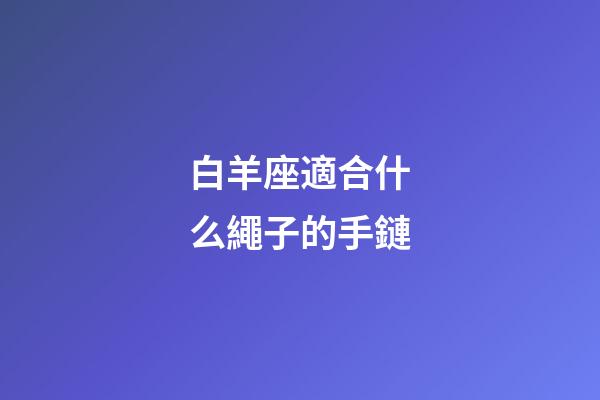 白羊座適合什么繩子的手鏈