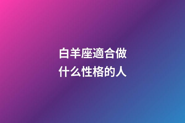 白羊座適合做什么性格的人-第1張-星座運勢-玄機派