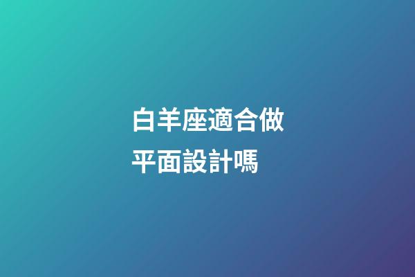 白羊座適合做平面設計嗎-第1張-星座運勢-玄機派