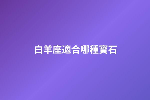 白羊座適合哪種寶石-第1張-星座運勢-玄機派