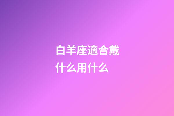 白羊座適合戴什么用什么-第1張-星座運勢-玄機派