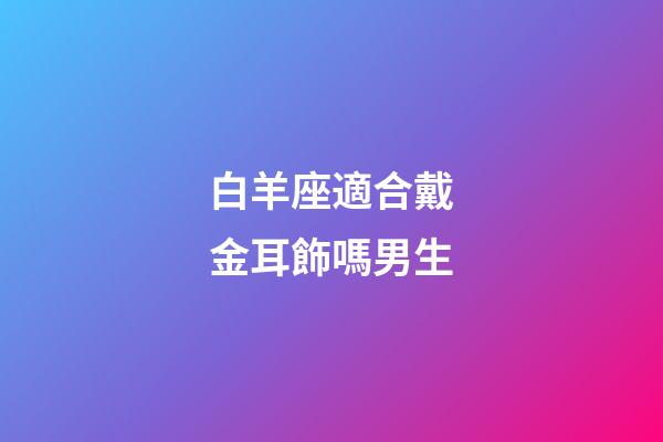 白羊座適合戴金耳飾嗎男生