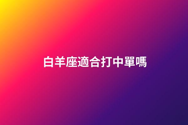 白羊座適合打中單嗎-第1張-星座運勢-玄機派
