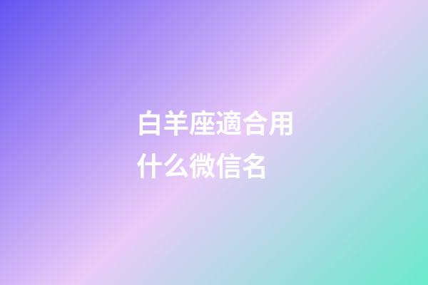 白羊座適合用什么微信名-第1張-星座運勢-玄機派