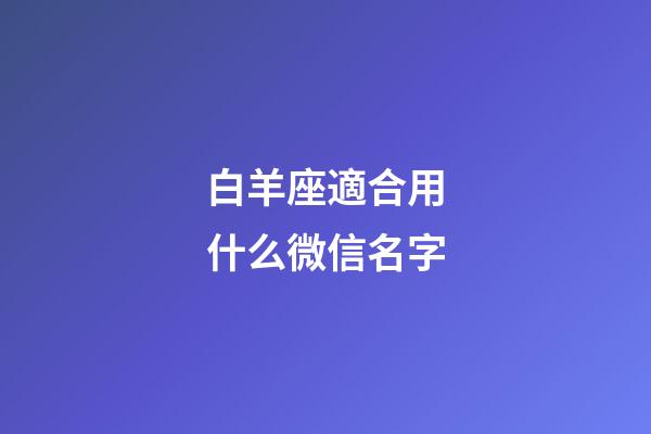 白羊座適合用什么微信名字-第1張-星座運勢-玄機派
