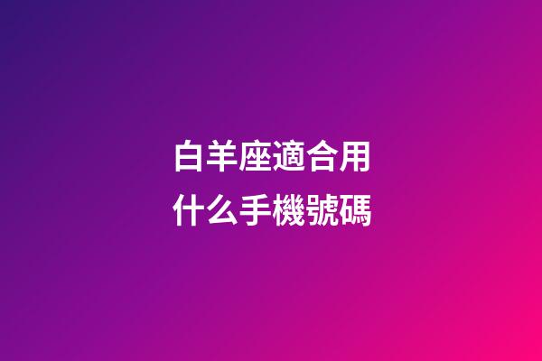 白羊座適合用什么手機號碼-第1張-星座運勢-玄機派