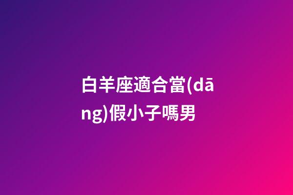 白羊座適合當(dāng)假小子嗎男-第1張-星座運(yùn)勢(shì)-玄機(jī)派