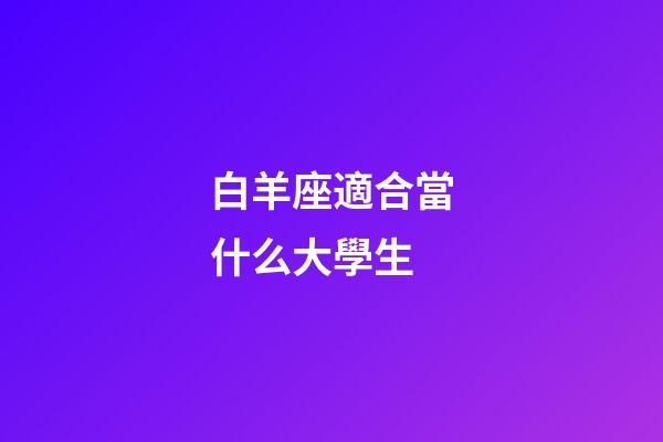 白羊座適合當什么大學生-第1張-星座運勢-玄機派