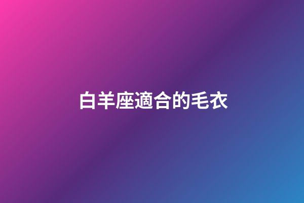 白羊座適合的毛衣-第1張-星座運勢-玄機派
