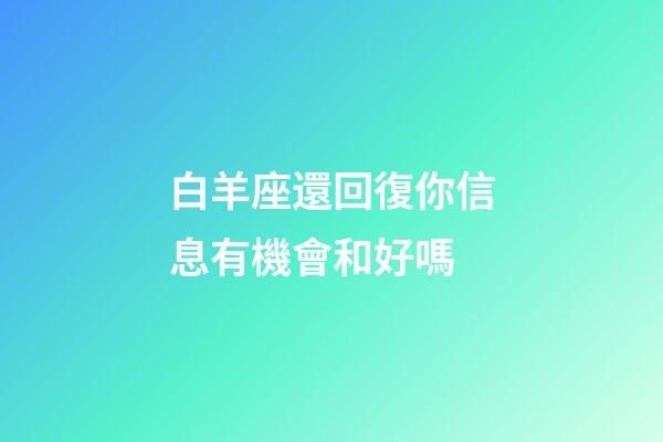 白羊座還回復你信息有機會和好嗎-第1張-星座運勢-玄機派