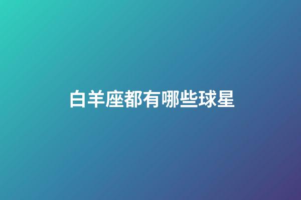 白羊座都有哪些球星