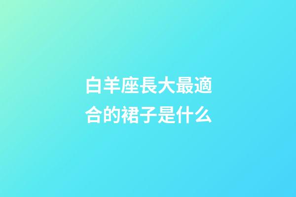 白羊座長大最適合的裙子是什么-第1張-星座運勢-玄機派