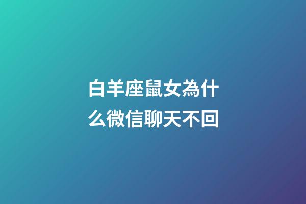 白羊座鼠女為什么微信聊天不回-第1張-星座運勢-玄機派