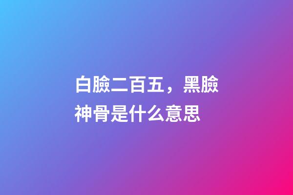 白臉二百五，黑臉神骨是什么意思