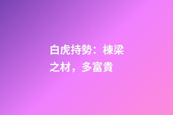 白虎持勢：棟梁之材，多富貴