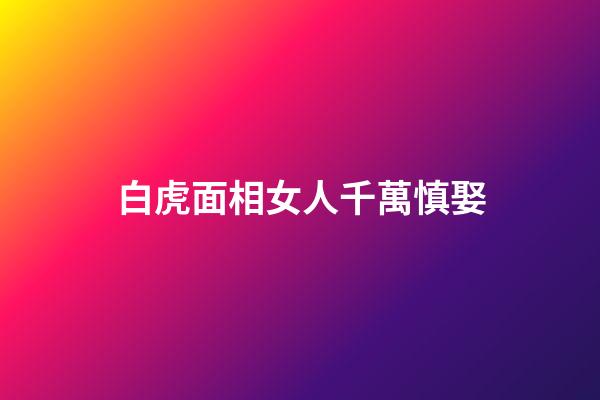 白虎面相女人千萬慎娶