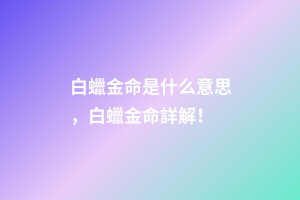 白蠟金命是什么意思，白蠟金命詳解！