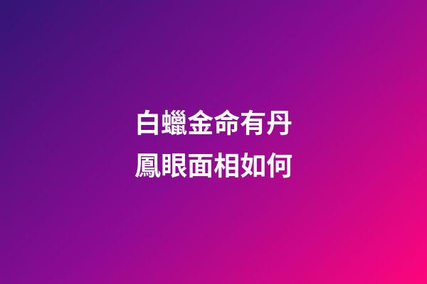白蠟金命有丹鳳眼面相如何