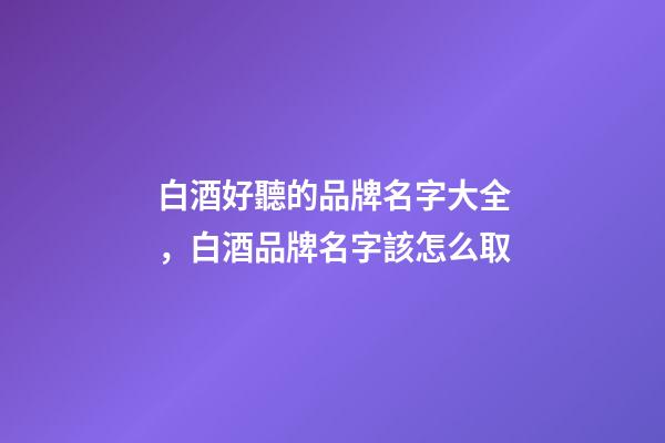 白酒好聽的品牌名字大全，白酒品牌名字該怎么取-第1張-商標起名-玄機派