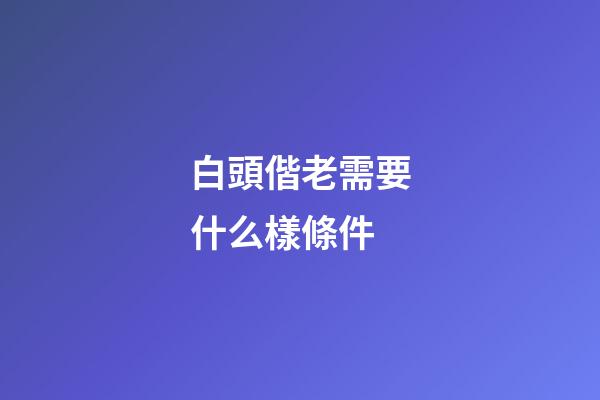 白頭偕老需要什么樣條件