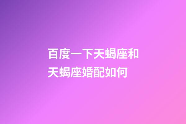 百度一下天蝎座和天蝎座婚配如何-第1張-星座運勢-玄機派