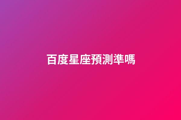 百度星座預測準嗎-第1張-星座運勢-玄機派