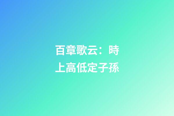 百章歌云：時上高低定子孫