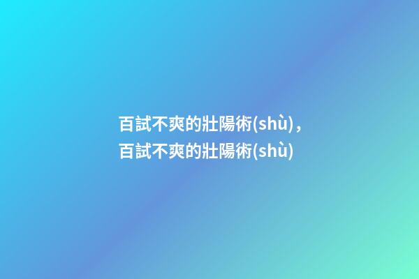 百試不爽的壯陽術(shù)，百試不爽的壯陽術(shù)-第1張-觀點(diǎn)-玄機(jī)派