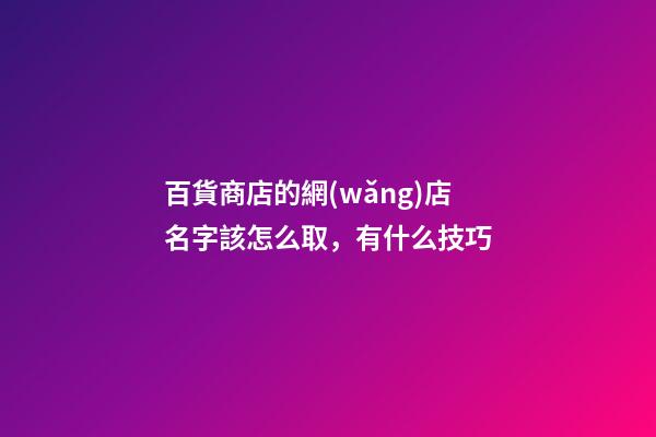 百貨商店的網(wǎng)店名字該怎么取，有什么技巧-第1張-店鋪起名-玄機(jī)派