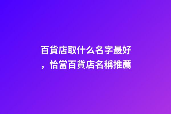 百貨店取什么名字最好，恰當百貨店名稱推薦