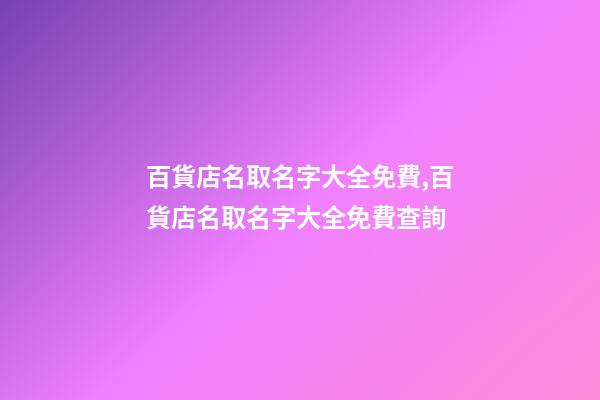 百貨店名取名字大全免費,百貨店名取名字大全免費查詢-第1張-店鋪起名-玄機派