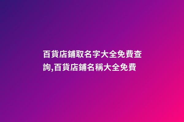 百貨店鋪取名字大全免費查詢,百貨店鋪名稱大全免費-第1張-店鋪起名-玄機派