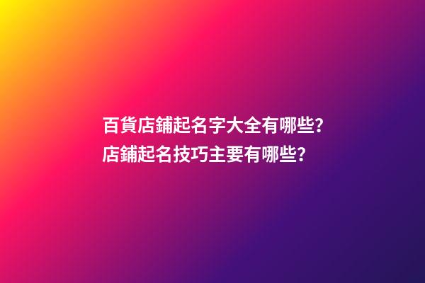 百貨店鋪起名字大全有哪些？店鋪起名技巧主要有哪些？-第1張-店鋪起名-玄機(jī)派