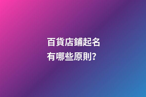 百貨店鋪起名有哪些原則？-第1張-店鋪起名-玄機派