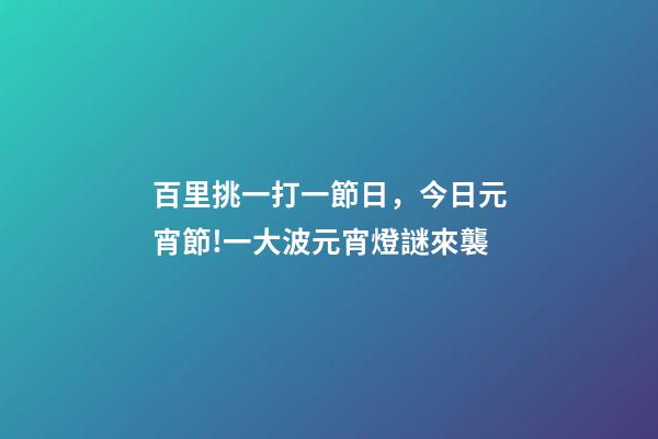 百里挑一打一節日，今日元宵節!一大波元宵燈謎來襲-第1張-觀點-玄機派