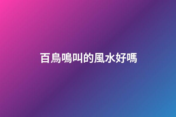 百鳥鳴叫的風水好嗎