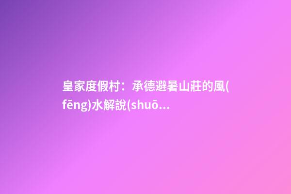 皇家度假村：承德避暑山莊的風(fēng)水解說(shuō)