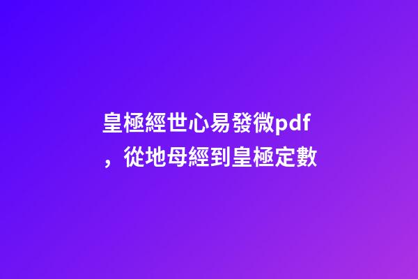 皇極經世心易發微pdf，從地母經到皇極定數