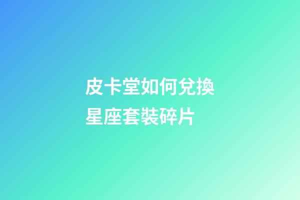 皮卡堂如何兌換星座套裝碎片-第1張-星座運勢-玄機派