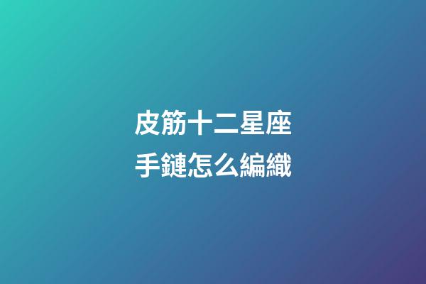 皮筋十二星座手鏈怎么編織-第1張-星座運(yùn)勢(shì)-玄機(jī)派