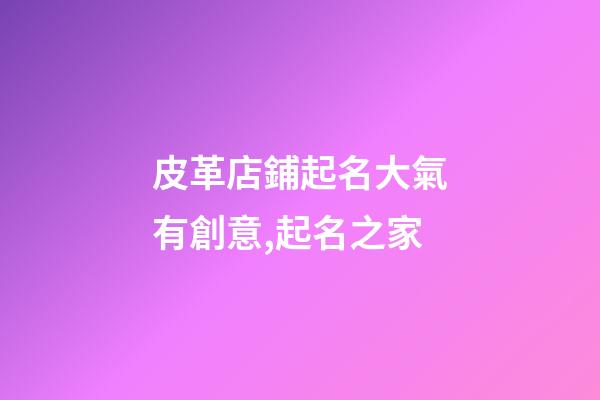 皮革店鋪起名大氣有創意,起名之家-第1張-店鋪起名-玄機派
