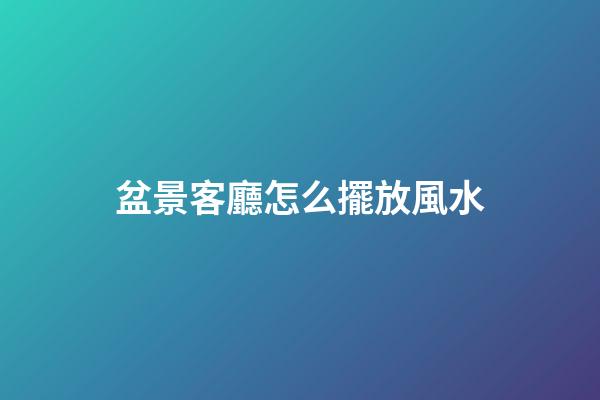 盆景客廳怎么擺放風水