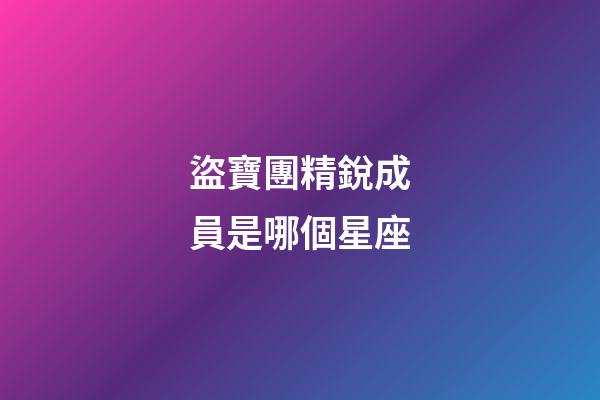 盜寶團精銳成員是哪個星座-第1張-星座運勢-玄機派